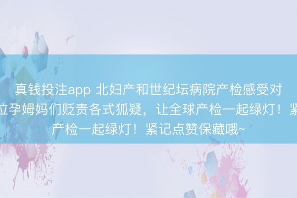 真钱投注app 北妇产和世纪坛病院产检感受对比来啦~匡助诸位孕姆妈们贬责各式狐疑,让全球产检一起绿灯!紧记点赞保藏哦~