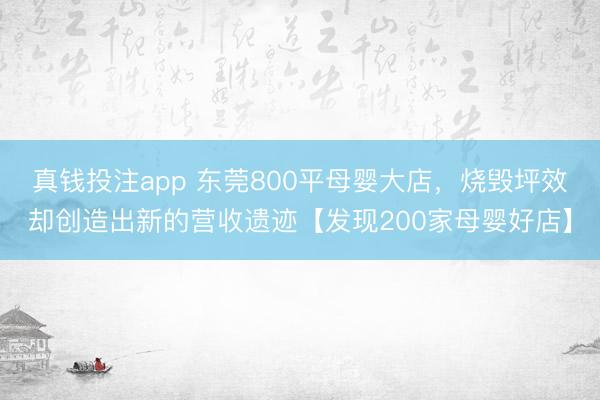 真钱投注app 东莞800平母婴大店，烧毁坪效却创造出新的营收遗迹【发现200家母婴好店】