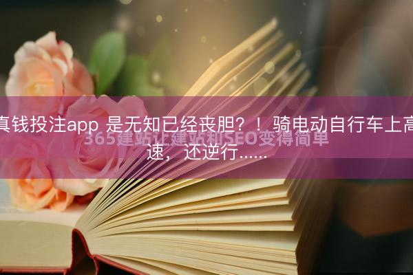 真钱投注app 是无知已经丧胆？！骑电动自行车上高速，还逆行......