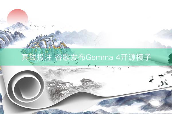 真钱投注 谷歌发布Gemma 4开源模子