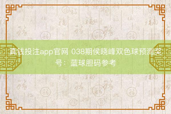 真钱投注app官网 038期侯晓峰双色球预测奖号：蓝球胆码参考