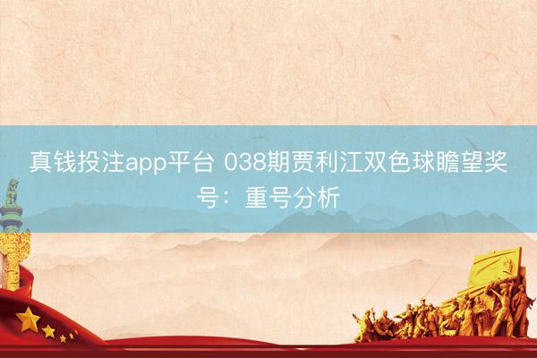 真钱投注app平台 038期贾利江双色球瞻望奖号：重号分析