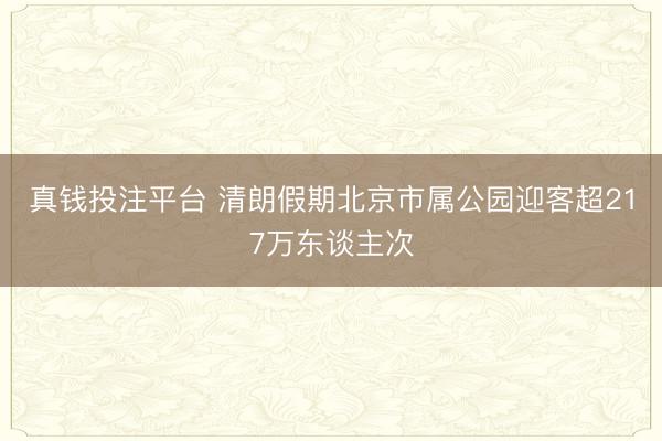 真钱投注平台 清朗假期北京市属公园迎客超217万东谈主次