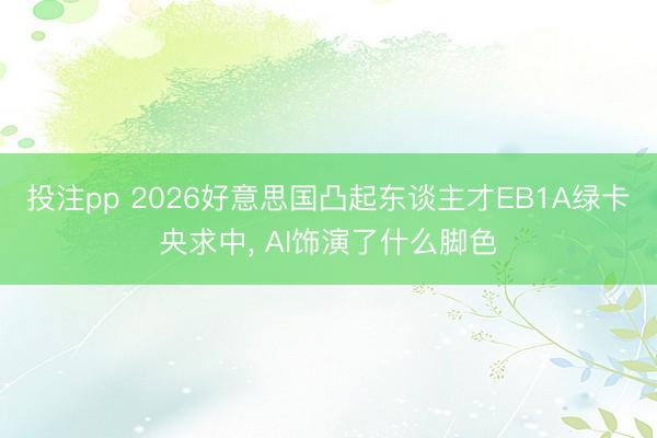 投注pp 2026好意思国凸起东谈主才EB1A绿卡央求中, AI饰演了什么脚色