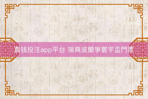 真钱投注app平台 瑞典波蘭爭寰宇盃門票