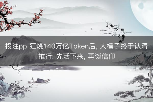 投注pp 狂烧140万亿Token后， 大模子终于认清推行: 先活下来， 再谈信仰