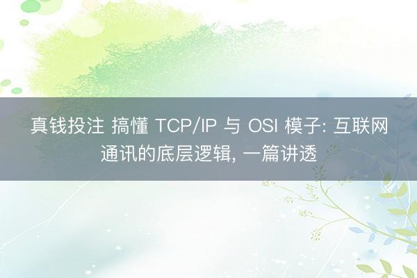 真钱投注 搞懂 TCP/IP 与 OSI 模子: 互联网通讯的底层逻辑, 一篇讲透