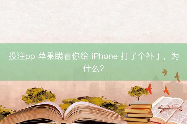 投注pp 苹果瞒着你给 iPhone 打了个补丁,为什么?