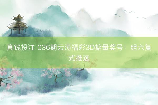 真钱投注 036期云涛福彩3D掂量奖号：组六复式推选