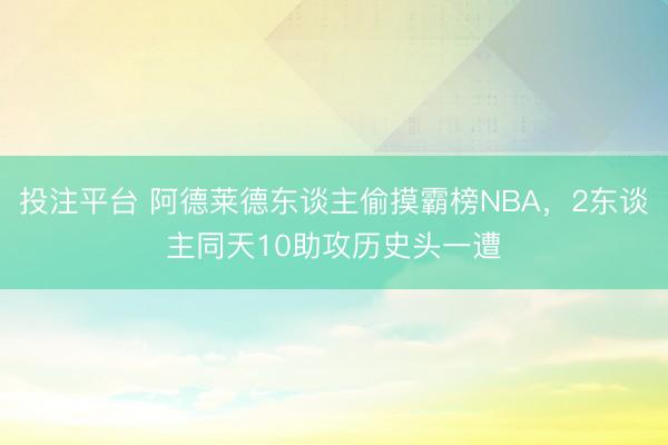 投注平台 阿德莱德东谈主偷摸霸榜NBA，2东谈主同天10助攻历史头一遭