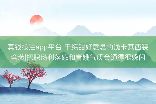 真钱投注app平台 干练甜好意思的浅卡其西装套装|把职场利落感和青娥气质会通得很躲闪