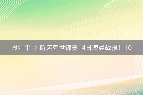 投注平台 斯诺克世锦赛14日凌晨战报！10