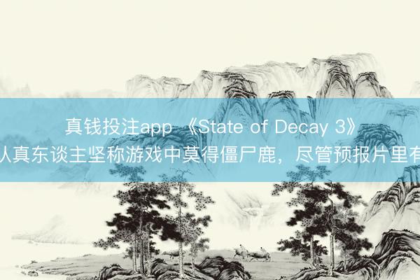 真钱投注app 《State of Decay 3》认真东谈主坚称游戏中莫得僵尸鹿，尽管预报片里有