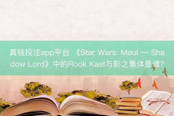 真钱投注app平台 《Star Wars: Maul — Shadow Lord》中的Rook Kast与影之集体是谁？
