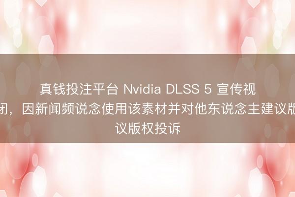 真钱投注平台 Nvidia DLSS 5 宣传视频被紧闭，因新闻频说念使用该素材并对他东说念主建议版权投诉