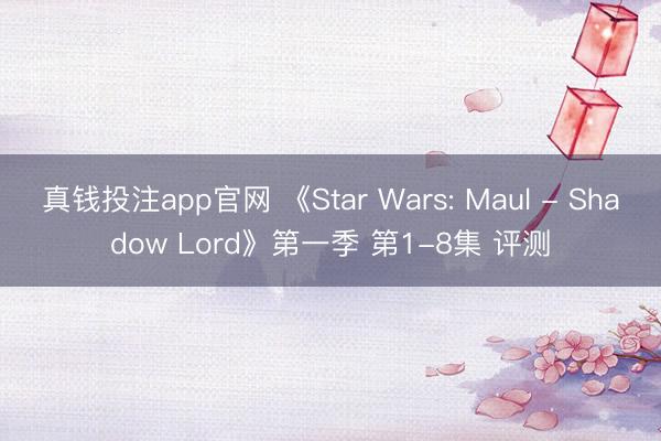 真钱投注app官网 《Star Wars: Maul - Shadow Lord》第一季 第1-8集 评测