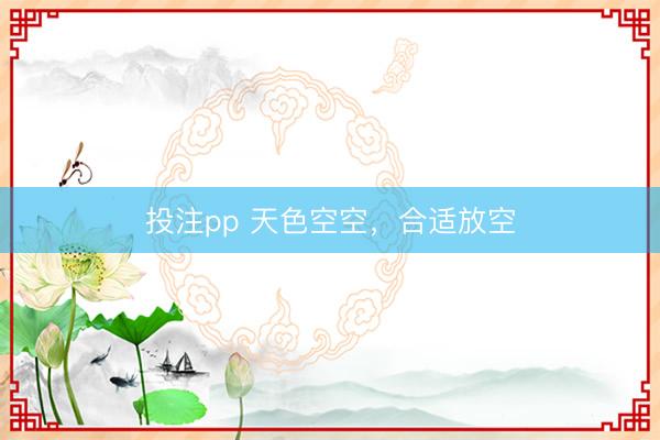 投注pp 天色空空，合适放空