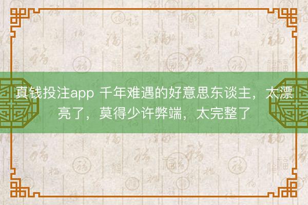 真钱投注app 千年难遇的好意思东谈主，太漂亮了，<a href=