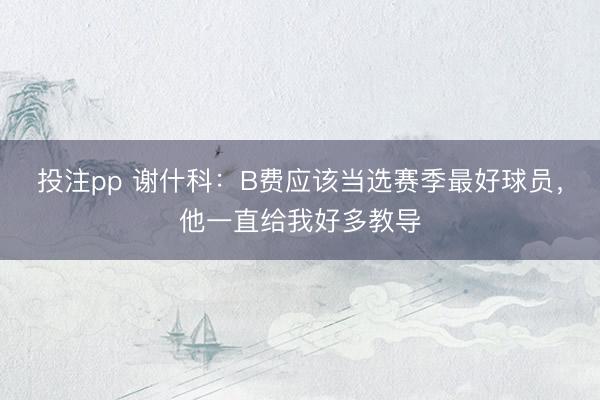 投注pp 谢什科：B费应该当选赛季最好球员，他一直给我好多教导