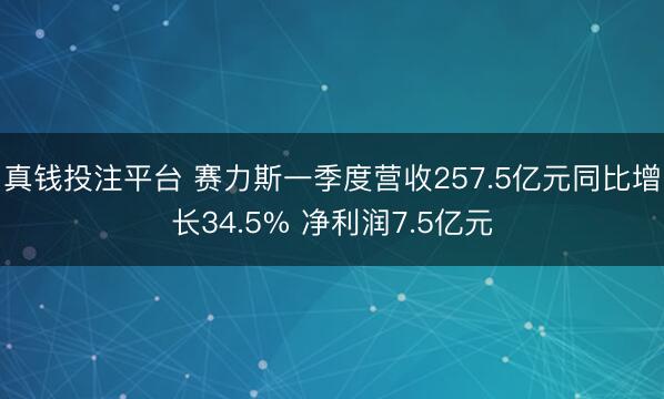 真钱投注平台 赛力斯一季度营收257.5亿元同比增长34.5% 净利润7.5亿元