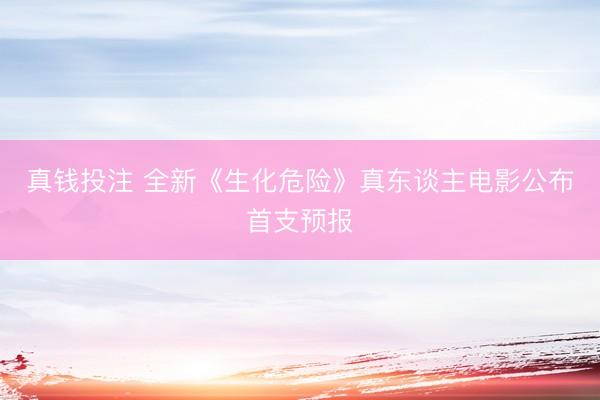 真钱投注 全新《生化危险》真东谈主电影公布首支预报