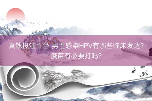 真钱投注平台 男性感染HPV有哪些临床发达？疫苗有必要打吗？