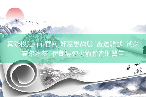 真钱投注app官网 好意思战舰“雷达静默”试探霍尔木兹， 伊朗导弹火箭弹皆射警告