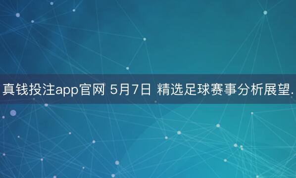 真钱投注app官网 5月7日 精选足球赛事分析展望.