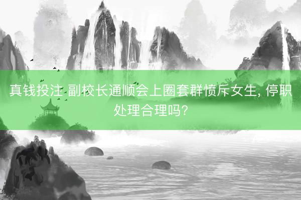 真钱投注 副校长通顺会上圈套群愤斥女生, 停职处理合理吗?