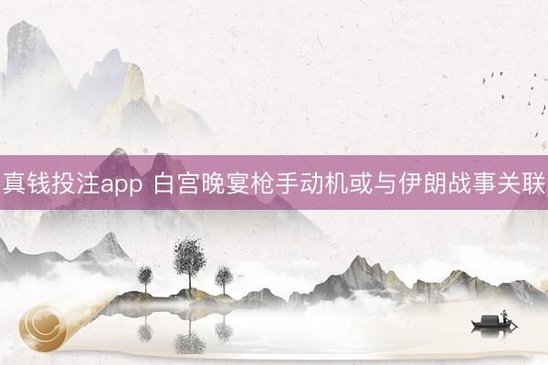 真钱投注app 白宫晚宴枪手动机或与伊朗战事关联