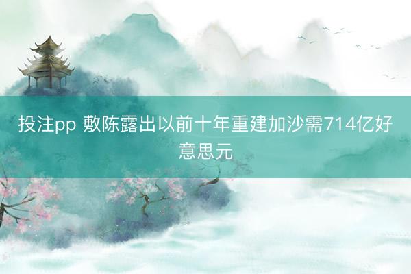投注pp 敷陈露出以前十年重建加沙需714亿好意思元