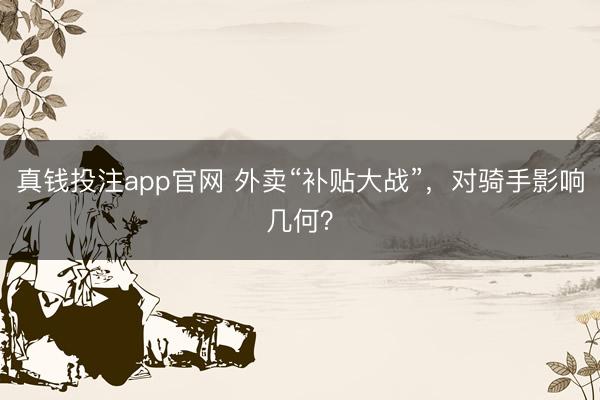 真钱投注app官网 外卖“补贴大战”，对骑手影响几何？