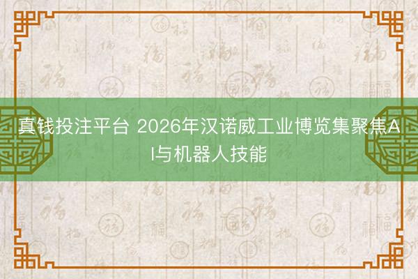 真钱投注平台 2026年汉诺威工业博览集聚焦AI与机器人技能