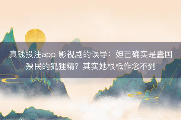 真钱投注app 影视剧的误导：妲己确实是蠹国殃民的狐狸精？其实她根柢作念不到