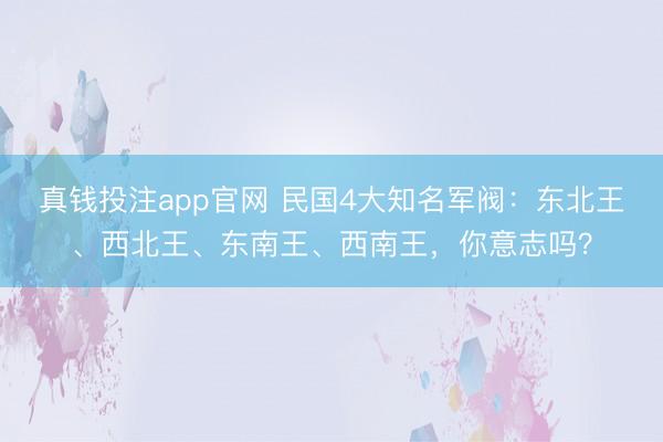 真钱投注app官网 民国4大知名军阀：东北王、西北王、东南王、西南王，你意志吗？