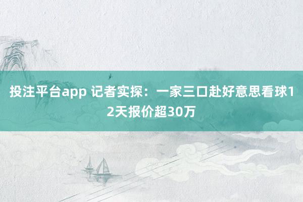 投注平台app 记者实探：一家三口赴好意思看球12天报价超30万