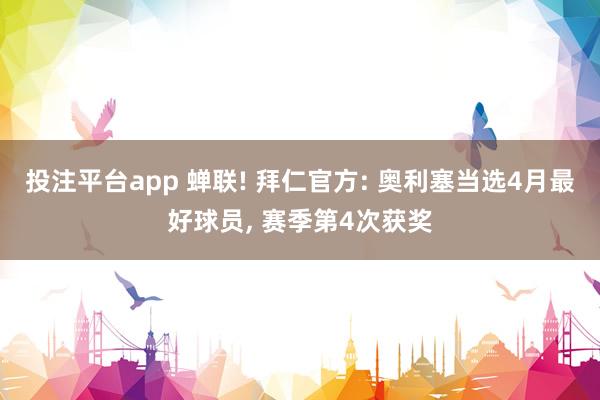 投注平台app 蝉联! 拜仁官方: 奥利塞当选4月最好球员， 赛季第4次获奖