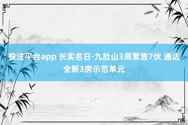 投注平台app 长实名日·九肚山3周累售7伙 通达全新3房示范单元