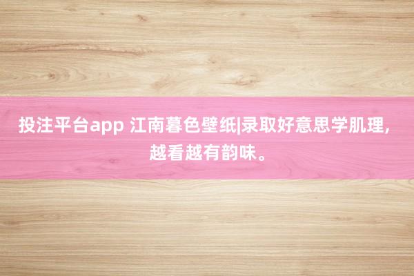 投注平台app 江南暮色壁纸|录取好意思学肌理， 越看越有韵味<a href=