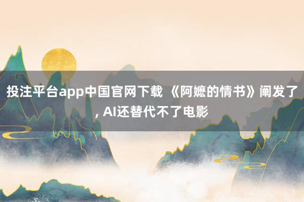 投注平台app中国官网下载 《阿嬷的情书》阐发了, AI还替代不了电影