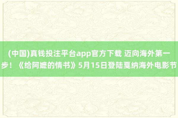 (中国)真钱投注平台app官方下载 迈向海外第一步!《给阿嬷的情书》5月15日登陆戛纳海外电影节