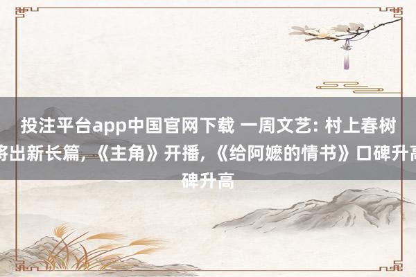 投注平台app中国官网下载 一周文艺: 村上春树将出新长篇， 《主角》开播， 《给阿嬷的情书》口碑升高