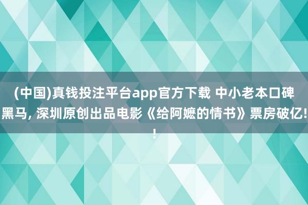 (中国)真钱投注平台app官方下载 中小老本口碑黑马， 深圳原创出品电影《给阿嬷的情书》票房破亿!