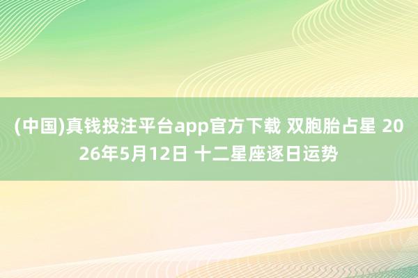 (中国)真钱投注平台app官方下载 双胞胎占星 2026年5月12日 十二星座逐日运势