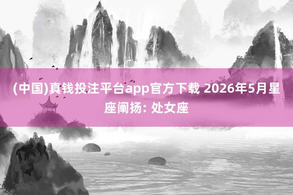 (中国)真钱投注平台app官方下载 2026年5月星座阐扬: 处女座