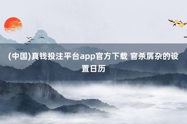 (中国)真钱投注平台app官方下载 官杀羼杂的设置日历