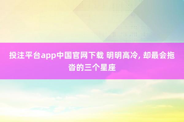 投注平台app中国官网下载 明明高冷，<a href=
