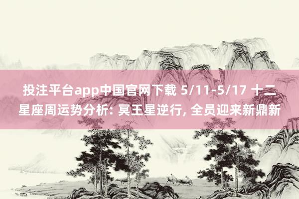 投注平台app中国官网下载 5/11-5/17 十二星座周运势分析: 冥王星逆行， 全员迎来新鼎新