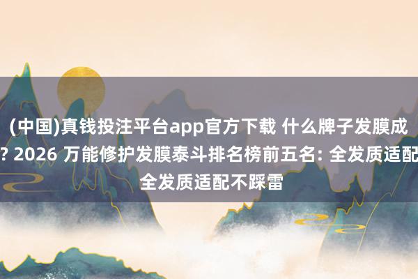 (中国)真钱投注平台app官方下载 什么牌子发膜成果最佳? 2026 万能修护发膜泰斗排名榜前五名: 全发质适配不踩雷
