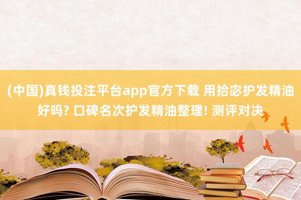 (中国)真钱投注平台app官方下载 用拾宓护发精油好吗? 口碑名次护发精油整理! 测评对决